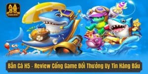 Bắn Cá H5 - Review Cổng Game Đổi Thưởng Uy Tín Hàng Đầu
