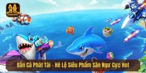 Bắn Cá Phát Tài - Hé Lộ Siêu Phẩm Săn Ngư Cực Hot Tại AA88