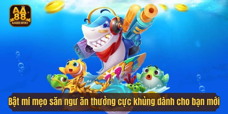 Bật mí mẹo săn ngư ăn thưởng cực khủng dành cho bạn mới