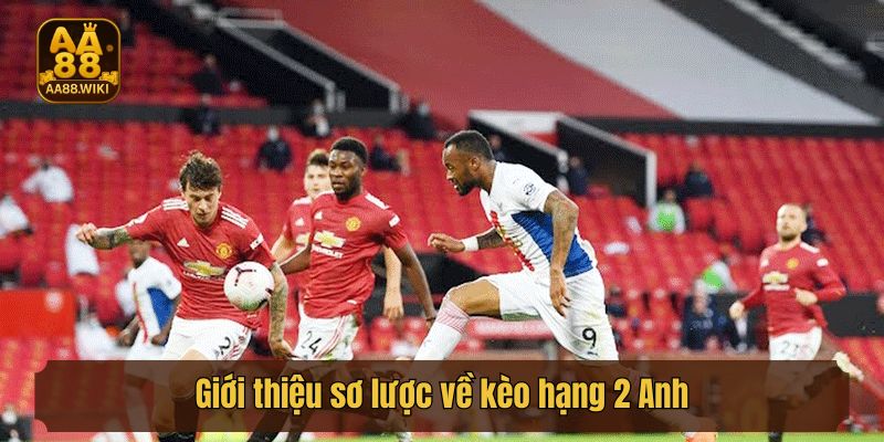 Giới thiệu sơ lược về kèo hạng 2 Anh