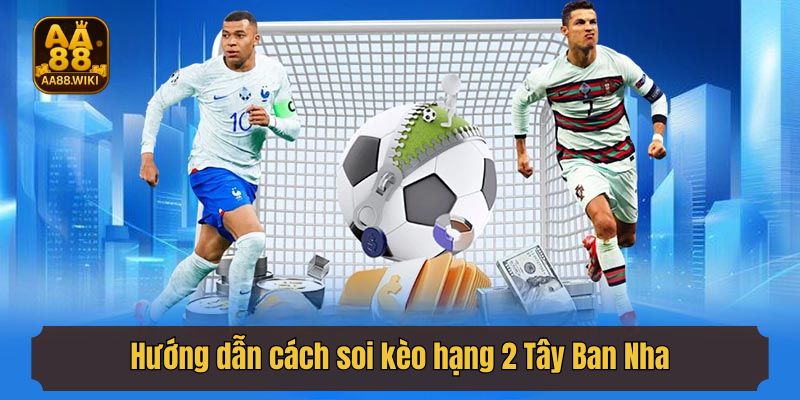 Hướng dẫn cách soi kèo hạng 2 Tây Ban Nha chuẩn nhất