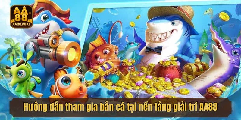 Hướng dẫn tham gia bắn cá tại nền tảng giải trí AA88