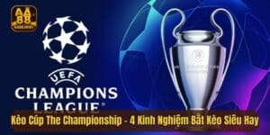 Kèo Cúp The Championship - 4 Kinh Nghiệm Bắt Kèo Siêu Hay