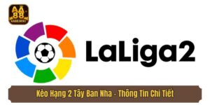 Kèo Hạng 2 Tây Ban Nha - Thông Tin Chi Tiết Từ AA88