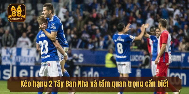 Kèo hạng 2 Tây Ban Nha và tầm quan trọng cần biết