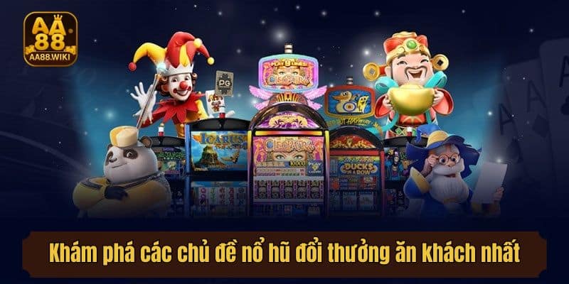Khám phá các chủ đề nổ hũ đổi thưởng ăn khách nhất