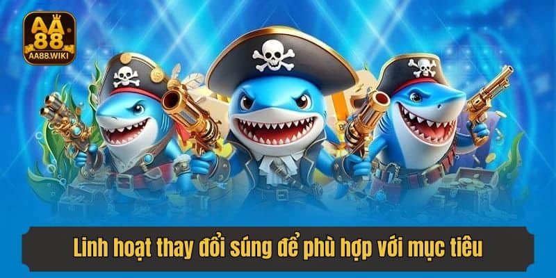 Linh hoạt thay đổi súng để phù hợp với mục tiêu