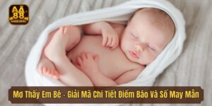 Mơ Thấy Em Bé - Giải Mã Chi Tiết Điềm Báo Và Con Số May Mắn