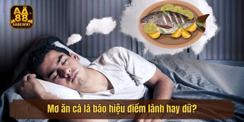 Mơ ăn cá là báo hiệu điềm lành hay dữ?