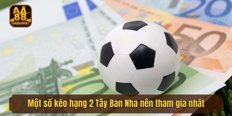 Một số kèo hạng 2 Tây Ban Nha nên tham gia nhất