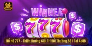 Nổ Hũ 777 - Thiên Đường Giải Trí Đổi Thưởng Số 1 Tại AA88