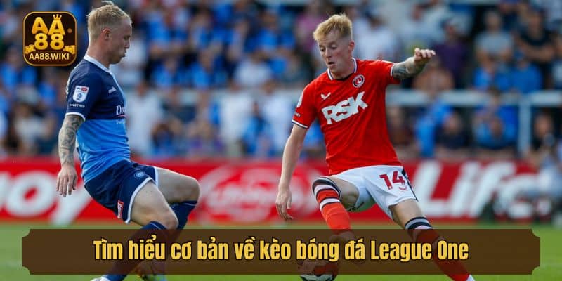 Tìm hiểu cơ bản về kèo bóng đá League One