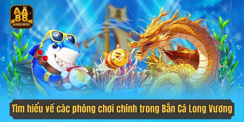 Tìm hiểu về các phòng chơi chính trong Bắn Cá Long Vương