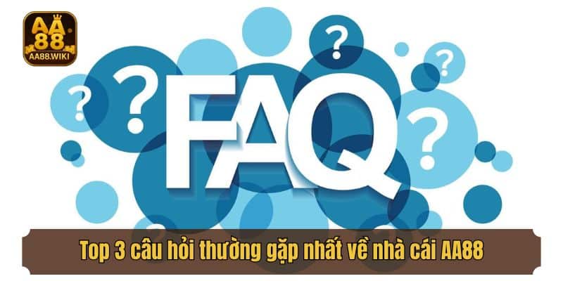 Top 3 câu hỏi thường gặp nhất về nhà cái AA88